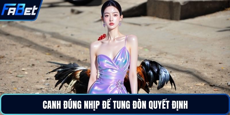 Canh đúng nhịp để tung đòn quyết định